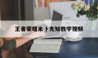 王者荣耀未卜先知教学视频（王者荣耀对局先知下载）