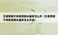 王者荣耀干将莫邪镜头偏移怎么开(王者荣耀干将莫邪镜头偏移怎么开启)