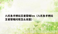 八爪鱼手柄玩王者荣耀ios（八爪鱼手柄玩王者荣耀闪现怎么设置）