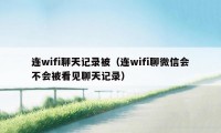 连wifi聊天记录被（连wifi聊微信会不会被看见聊天记录）