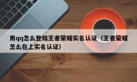 用qq怎么登陆王者荣耀实名认证（王者荣耀怎么在上实名认证）