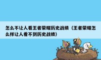 怎么不让人看王者荣耀历史战绩（王者荣耀怎么样让人看不到历史战绩）