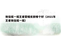 微信摇一摇王者荣耀皮肤哪个好(2021年王者微信摇一摇)