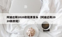 阿迪达斯2020款鞋黑客头（阿迪达斯2020新款鞋）