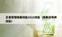 王者荣耀杨戬技能2022技能（杨戬召唤师技能）
