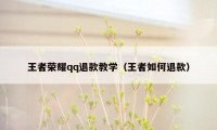 王者荣耀qq退款教学（王者如何退款）