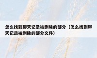 怎么找到聊天记录被删除的部分（怎么找到聊天记录被删除的部分文件）