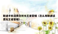 联通手机话费怎样充王者荣耀(怎么用联通话费充王者荣耀)