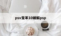 psv变革10破解psp（psv变革10破解教程）