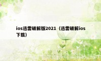 ios迅雷破解版2021（迅雷破解ios下载）