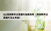 QQ漫游聊天记录图片加载失败（漫游聊天记录图片怎么恢复）