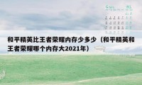 和平精英比王者荣耀内存少多少(和平精英和王者荣耀哪个内存大2021年)