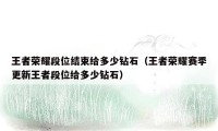 王者荣耀段位结束给多少钻石（王者荣耀赛季更新王者段位给多少钻石）