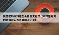 微信密码不知道怎么看聊天记录（不知道对方的微信密码怎么查聊天记录）