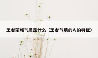 王者荣耀气质是什么（王者气质的人的特征）