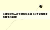 王者荣耀杀人最快的几位英雄（王者荣耀被击杀最多的英雄）