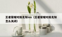 王者荣耀对局先知ios（王者荣耀对局先知怎么关闭）