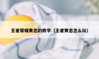 王者荣耀黄忠的教学（王者黄忠怎么玩）