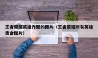 王者荣耀英雄齐聚的图片（王者荣耀所有英雄集合图片）