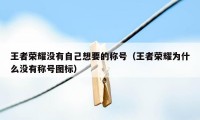 王者荣耀没有自己想要的称号(王者荣耀为什么没有称号图标)