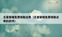 王者荣耀免费领取点券（王者荣耀免费领取点券的软件）