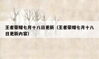 王者荣耀七月十八日更新(王者荣耀七月十八日更新内容)