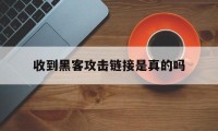 收到黑客攻击链接是真的吗（网站为什么会被黑客攻击）