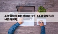 王者荣耀唯美伤感id带符号（王者荣耀伤感id特殊符号）