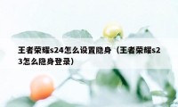 王者荣耀s24怎么设置隐身（王者荣耀s23怎么隐身登录）