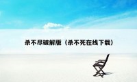 杀不尽破解版（杀不死在线下载）