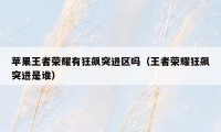 苹果王者荣耀有狂飙突进区吗（王者荣耀狂飙突进是谁）