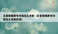 王者荣耀典韦对线怎么克制（王者荣耀典韦对线怎么克制出装）