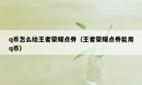 q币怎么给王者荣耀点券（王者荣耀点券能用q币）