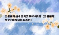 王者荣耀战令任务击败800英雄（王者荣耀战令700多级怎么弄的）