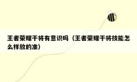 王者荣耀干将有意识吗（王者荣耀干将技能怎么样放的准）