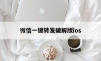 微信一键转发破解版ios（微信一键转发的软件免费版）