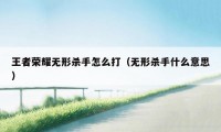 王者荣耀无形杀手怎么打(无形杀手什么意思)