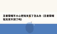 王者荣耀不小心把铭文买了怎么办（王者荣耀铭文买不到了吗）
