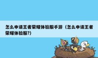 怎么申请王者荣耀体验服手游（怎么申请王者荣耀体验服?）