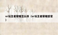vr玩王者荣耀怎么样（vr玩王者荣耀感觉）