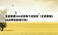 王者荣耀348点券哪个皮肤好（王者荣耀288点券皮肤排行榜）
