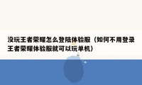 没玩王者荣耀怎么登陆体验服(如何不用登录王者荣耀体验服就可以玩单机)