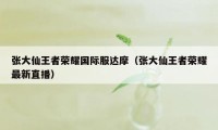 张大仙王者荣耀国际服达摩（张大仙王者荣耀最新直播）