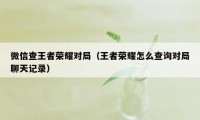 微信查王者荣耀对局（王者荣耀怎么查询对局聊天记录）