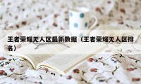 王者荣耀无人区最新数据（王者荣耀无人区排名）