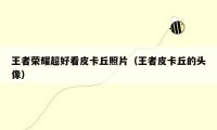 王者荣耀超好看皮卡丘照片（王者皮卡丘的头像）