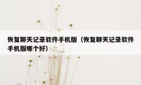 恢复聊天记录软件手机版（恢复聊天记录软件手机版哪个好）