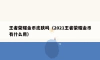 王者荣耀金币皮肤吗（2021王者荣耀金币有什么用）