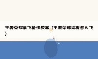 王者荣耀梁飞枪法教学（王者荣耀梁祝怎么飞）