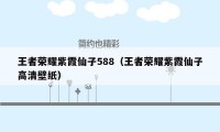 王者荣耀紫霞仙子588（王者荣耀紫霞仙子高清壁纸）